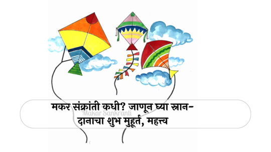 Makar Sankranti 2025 : मकर संक्रांती कधी? जाणून घ्या स्नान-दानाचा शुभ मुहूर्त, महत्त्व