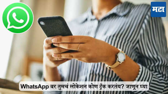 WhatsApp वर तुमचं लोकेशन कोण ट्रॅक करतंय? चुटकीसरशी तपासा