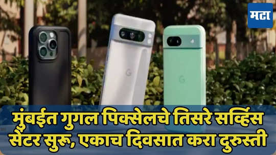 मुंबईत Google Pixel चे तिसरे सर्व्हिस सेंटर सुरू, एकाच दिवसात करा फोनची दुरूस्ती