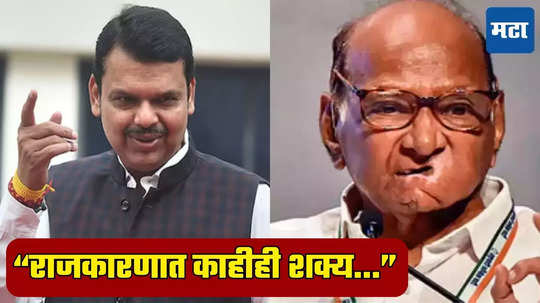 Devendra Fadnavis:शरद पवार चाणाक्ष, राजकारणात काहीही अशक्य नाही; फडणवीसांचे सूचक वक्तव्य, पवार महायुतीत?