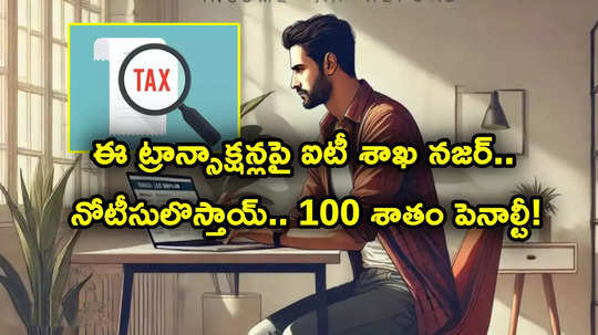 IT Notice: ఈ ట్రాన్సాక్షన్లు చేస్తున్నారా? ఐటీ నోటీసులస్తాయ్.. 100 శాతం ఇన్‌కం టాక్స్ పెనాల్టీ కూడా..!