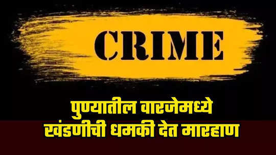 Pune Crime : मी पोलिसांना घाबरत नाही, महिन्याला हप्ता द्यायचा, पुण्यातील वारजेमध्ये खंडणीची धमकी देत मारहाण