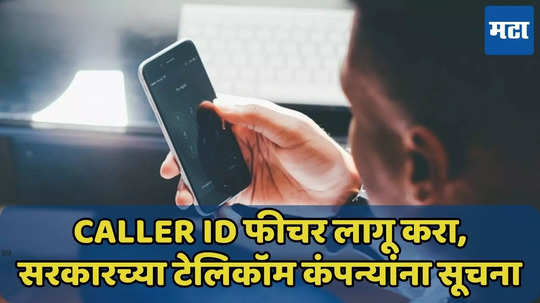 Caller Id फीचर लागू करण्याच्या सरकारच्या सूचना, कॉलरचे नाव, फोटो पाहता येणार