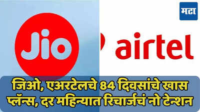 Jio, Airtel चे 84 दिवसांच्या वैधतेचे स्वस्त प्लॅन्स, दर महिन्यात रिचार्जचं नो टेन्शन, जाणून घ्या