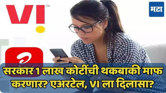 Vi, एअरटेलला मोठा दिलासा? सरकार 1 लाख कोटींची थकबाकी माफ करणार? जाणून घ्या