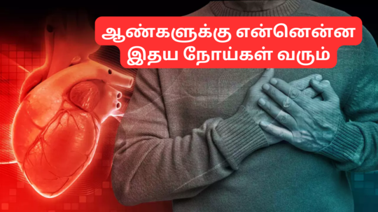 ஆண்களுக்கு ஏற்படும் இதய நோய்கள் என்னென்ன? அதன் அறிகுறிகள் எப்படியிருக்கும்