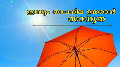 ശ്രദ്ധിക്കണം, സംസ്ഥാനത്ത് ഇന്നും താപനില ഉയരാൻ സാധ്യത; പകൽ 11 മുതൽ മൂന്നു മണിവരെ സൂര്യപ്രകാശം ഏൽക്കുന്നത് ഒഴിവാക്കണം