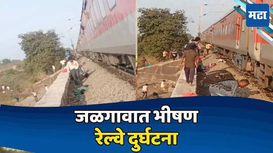 Jalgaon Train Accident: जळगावात ट्रेनला आग लागल्याच्या भीतीनं प्रवाशांच्या उड्या; दुसऱ्या ट्रेननं ७ ते ८ जणांना उडवलं