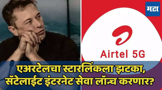 Airtel चा Starlink कंपनीला झटका, सॅटेलाईट इंटरनेट सर्व्हिस लॉन्च करणार?