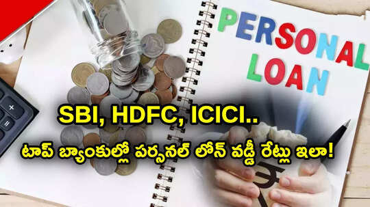 Personal Loan: ఎస్బీఐ, ఐసీఐసీఐ, హెచ్‌డీఎఫ్‌సీ.. టాప్ బ్యాంకుల్లో పర్సనల్ లోన్లపై వడ్డీ రేట్లు ఇలా..