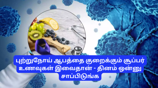 புற்றுநோய் ஆபத்து உங்களை நெருங்காம இருக்கணுமா? இந்த உணவுகள் இருக்கே! தினமும் ஒன்னாவது சாப்பிடுங்க