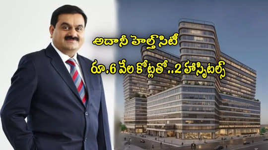 Adani Group: అదానీ బిగ్ ప్లాన్.. 1000 పడకలతో 2 హాస్పిటల్స్.. రూ.6 వేల కోట్ల పెట్టుబడి!