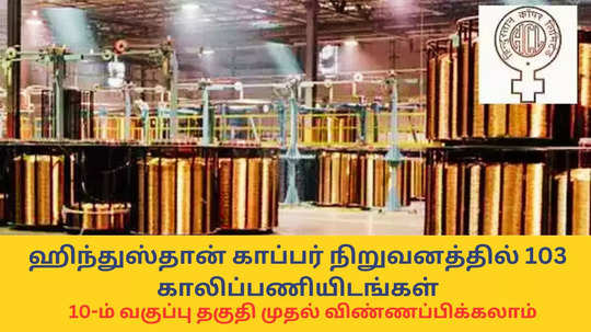 Central Govt Jobs : ரூ.50,000 வரை சம்பளம்; ஹிந்துஸ்தான் காப்பர் நிறுவனத்தில் 103 காலிப்பணியிடங்கள் - 10-ம் வகுப்பு தகுதி முதல் விண்ணப்பிக்கலாம்