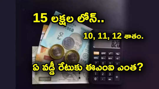 EMI Calculator: 12 శాతం వడ్డీకి రూ. 15 లక్షల లోన్.. ఒక్క శాతం తగ్గితే ఈఎంఐ ఎంత తగ్గుతుంది? లెక్కలివే..