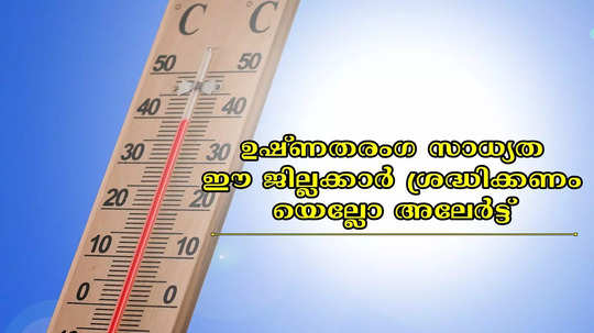 ചൂട് 39 ഡിഗ്രി സെൽഷ്യസ് വരെ ഉയരാൻ സാധ്യത, ഇന്ന് ഈ ജില്ലക്കാർ പ്രത്യേകം ശ്രദ്ധിക്കണം; യെല്ലോ അലേർട്ട്