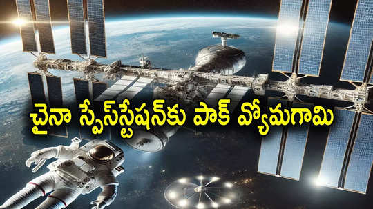 Space Station: చైనా కొత్త స్పేస్ స్టేషన్.. అంతరిక్షంలోకి స్పెషల్ గెస్ట్‌గా పాకిస్తానీ వ్యోమగామి