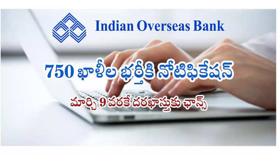 IOB : ఇండియన్ ఓవర్సీస్ బ్యాంక్‌లో 750 ఖాళీలు.. నోటిఫికేషన్‌ విడుదల.. మార్చి 9 వరకే దరఖాస్తుకు ఛాన్స్‌