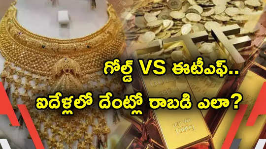 Gold Investments: భౌతిక బంగారం vs గోల్డ్ ఈటీఎఫ్.. పెట్టుబడులకు ఏది బెస్ట్.. దేంట్లో రిటర్న్స్ ఎలా?