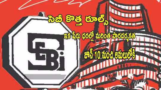 SEBI: షేర్ల ధరల్లో మరింత పారదర్శకత.. సెబీ కొత్త రూల్స్.. జూన్ 10 నుంచి అమలు!