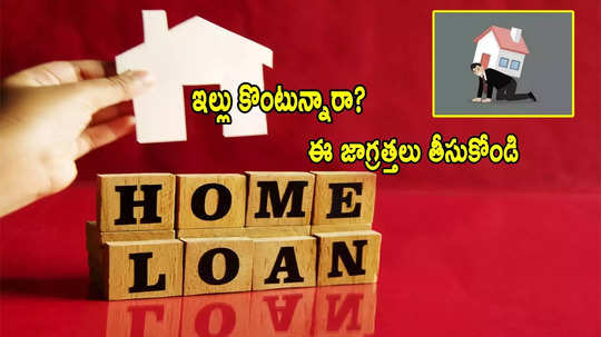 Home Loan: వడ్డీ రేట్లు తగ్గాయని.. హోమ్ లోన్ తీసుకుంటున్నారా? ఈ జాగ్రత్తలు తప్పనిసరి