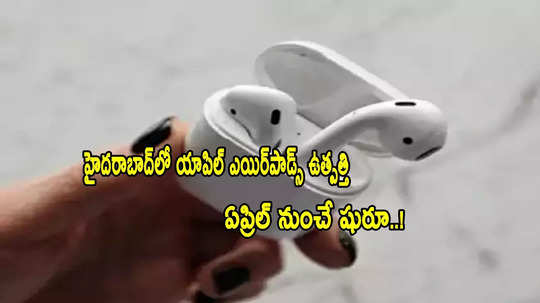 Apple Airpods: ఏప్రిల్ నుంచి హైదరాబాద్‌లో యాపిల్ ఎయిర్‌పాడ్స్ తయారీ.. తొలి ప్రాధాన్యం దానికే!