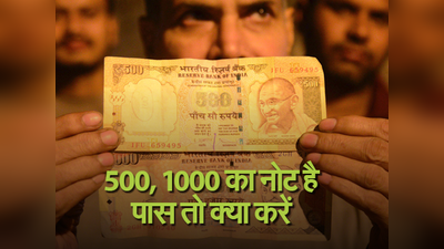 500, 1000 का नोट है पास तो क्या करें