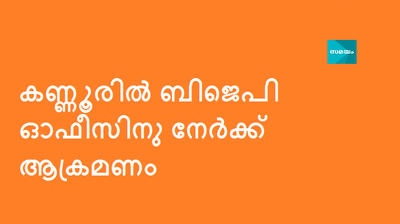 ക​ണ്ണൂ​രി​ല്‍ ബി​ജെ​പി ഓ​ഫീ​സി​നു നേ​ര്‍​ക്ക് ആ​ക്ര​മ​ണം