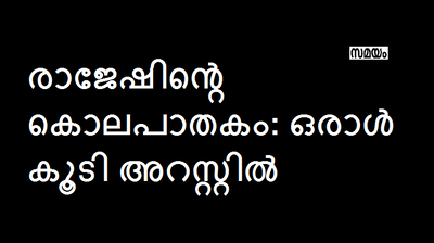 രാജേഷിന്‍റെ കൊലപാതകം: ഒരാള്‍ കൂടി അറസ്റ്റില്‍