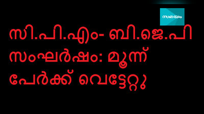 സി.പി.എം- ബി.ജെ.പി സംഘര്‍ഷം: മൂന്ന് പേര്‍ക്ക് വെട്ടേറ്റു