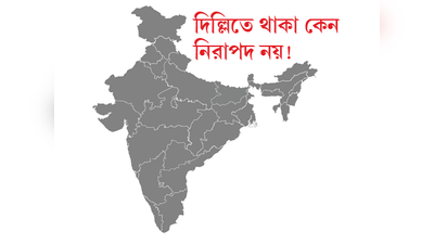 দিল্লিতে থাকা কেন নিরাপদ নয়!