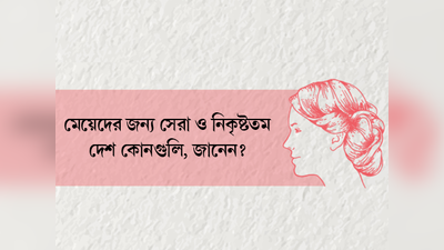 মেয়েদের জন্য সেরা ও নিকৃষ্টতম দেশ কোনগুলি, জানেন?