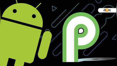 Android P: Nougat-Oreo অতীত, আসছে অ্যান্ড্রয়েড P! পি বোলে তো...