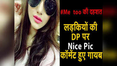 #MeToo की दहशत, लड़कियों की DP से गायब हुए Nice Pic कॉमेंट