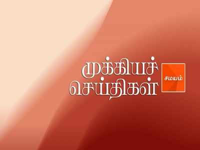 Today Flash News: இன்றைய முக்கியச் செய்திகள்