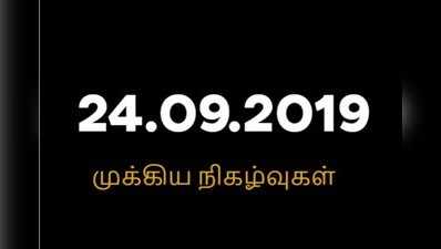 24.09.2019...இந்த நாளின் முக்கிய நிகழ்வுகள்!! ஒரே கட்டுரையில் படிக்க....