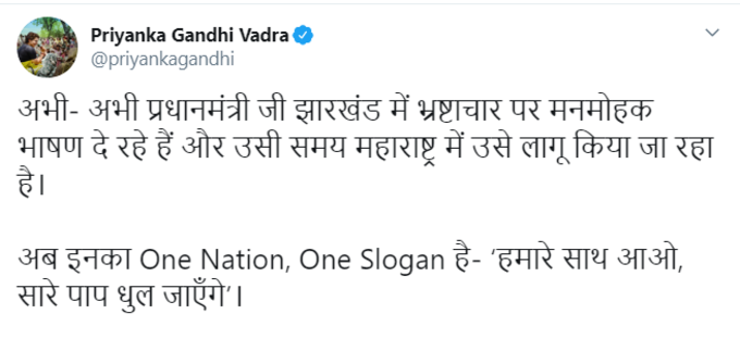 अजित पवार के खिलाफ मामले को बंद करने की कथित खबरों पर प्रियंका गांधी ने प्रधानमंत्री मोदी पर निशान साधा है। उन्होंने ट्वीट किया, अभी- अभी प्रधानमंत्री जी झारखंड में भ्रष्टाचार पर मनमोहक भाषण दे रहे हैं और उसी समय महाराष्ट्र में उसे लागू किया जा रहा है। अब इनका वन नेशन, वन स्लोगन है- हमारे साथ आओ, सारे पाप धुल जाएगे।