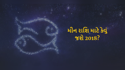 તમારા આર્થિક ઉન્નતિના દિવસો આવી રહ્યા છે, જાણો કેવું જશે મીન રાશિ માટે 2018