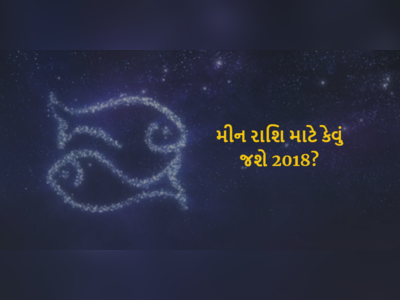 તમારા આર્થિક ઉન્નતિના દિવસો આવી રહ્યા છે, જાણો કેવું જશે મીન રાશિ માટે 2018