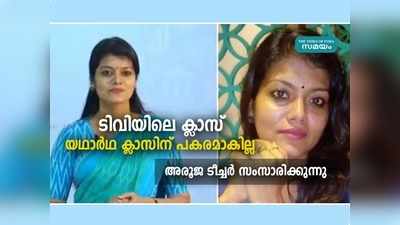 അരൂജ ടീച്ചര്‍ പറയുന്നു: ആത്മവിശ്വാസമുണ്ട്, പക്ഷെ ടിവി ക്ലാസ് യഥാര്‍ഥ ക്ലാസിന് പകരമാകില്ല