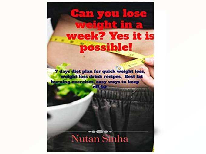 Can You Lose Weight In a week? Yes, It is possible!: 7-day diet plan for quick weight loss, weight loss drink recipes,  Best fat burning exercises, easy ways to keep off fat