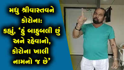 મધુ શ્રીવાસ્તવને કોરોના: કહ્યું, ‘હું બાહુબલી છું અને રહેવાનો, કોરોના ખાલી નામનો જ’ 