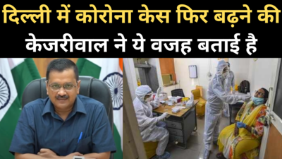 दिल्ली में फिर क्यों बढ़ रहे कोरोना केस? केजरीवाल ने बताई वजह