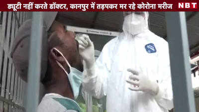 ड्यूटी नहीं करते डॉक्टर, कानपुर में तड़पकर मर रहे कोरोना मरीज