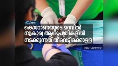 കൊറോണയുടെ മറവിൽ സ്വകാര്യ ആശുപത്രികളിൽ നടക്കുന്നത് തീവെട്ടിക്കൊള്ള