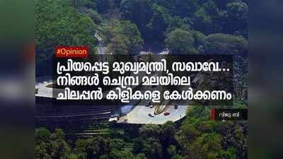 പ്രിയപ്പെട്ട മുഖ്യമന്ത്രി, സഖാവേ... നിങ്ങള്‍ ചെമ്പ്ര മലയിലെ ചിലപ്പന്‍ കിളികളെ കേള്‍ക്കണം