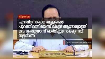 എന്തിനൊക്കെ ആളുകൾ പുറത്തിറങ്ങിയെന്ന് കേന്ദ്ര ആരോഗ്യമന്ത്രി വെറുതെയൊന്ന് ഓർമിച്ചുനോക്കുന്നത് നല്ലതാണ്