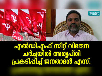 എൽഡിഎഫ് സീറ്റ് വിഭജന ചർച്ചയിൽ അതൃപ്തി പ്രകടിപ്പിച്ച് ജനതാദൾ എസ്.