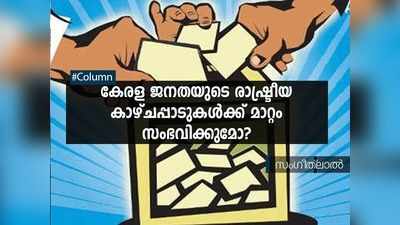 കേരള ജനതയുടെ രാഷ്ട്രീയ കാഴ്ചപ്പാടുകൾക്ക് മാറ്റം സംഭവിക്കുമോ?