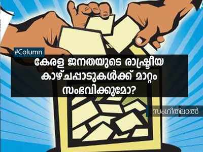 കേരള ജനതയുടെ രാഷ്ട്രീയ കാഴ്ചപ്പാടുകൾക്ക് മാറ്റം സംഭവിക്കുമോ?