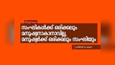 സംഘികൾക്ക് ഒരിക്കലും മനുഷ്യനാകാനാവില്ല, മനുഷ്യർക്ക് ഒരിക്കലും സംഘിയുമാകാനാവില്ല